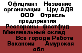 Официант › Название организации ­ Цру АДВ777, ООО › Отрасль предприятия ­ Рестораны, фастфуд › Минимальный оклад ­ 30 000 - Все города Работа » Вакансии   . Амурская обл.